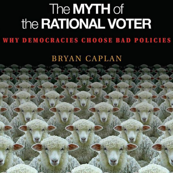 The Myth of the Rational Voter: Why Democracies Choose Bad Policies