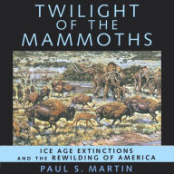 Twilight of the Mammoths : Ice Age Extinctions and the Rewilding of America