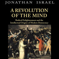 A Revolution of the Mind : Radical Enlightenment and the Intellectual Origins of Modern Democracy