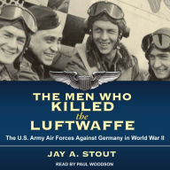 The Men Who Killed the Luftwaffe: The U.S. Army Air Forces Against Germany in World War II