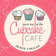 Meet Me at the Cupcake Cafe: A Novel with Recipes