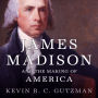 James Madison and the Making of America