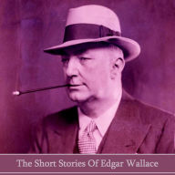 The Short Stories of Edgar Wallace: One of the most prolific English writers ever and creator of King Kong