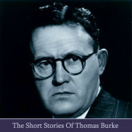 The Short Stories of Thomas Burke: London born author who's early 20th century stories about life in London gained huge plaudits