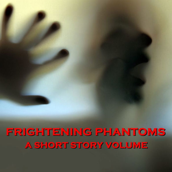 Frightening Phantoms - A Short Story Volume: When darkness sets, beware of those from beyond the grave