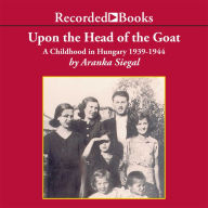 Upon the Head of the Goat: A Childhood in Hungary 1939-1944