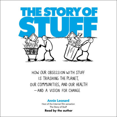 Title: The Story of Stuff: How Our Obsession with Stuff is Trashing the Planet, Our Communities, and Our Health-and a Vision for Change, Author: Annie Leonard