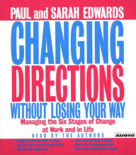 Changing Directions Without Losing Your Way: Manging the Six Stages of Change at Work and in Life (Abridged)