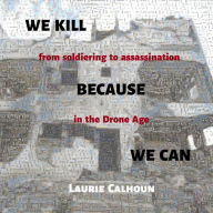 We Kill Because We Can: From Soldiering to Assassination in the Drone Age