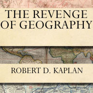 The Revenge of Geography: What the Map Tells Us About Coming Conflicts and the Battle Against Fate