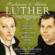 Katharina and Martin Luther: The Radical Marriage of a Runaway Nun and a Renegade Monk