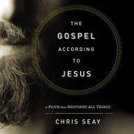 The Gospel According to Jesus: A Faith that Restores All Things