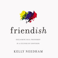 Friend-ish: Reclaiming Real Friendship in a Culture of Confusion