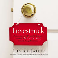 Lovestruck : Discovering God's Design for Romance, Marriage, and Sexual Intimacy from the Song of Solomon