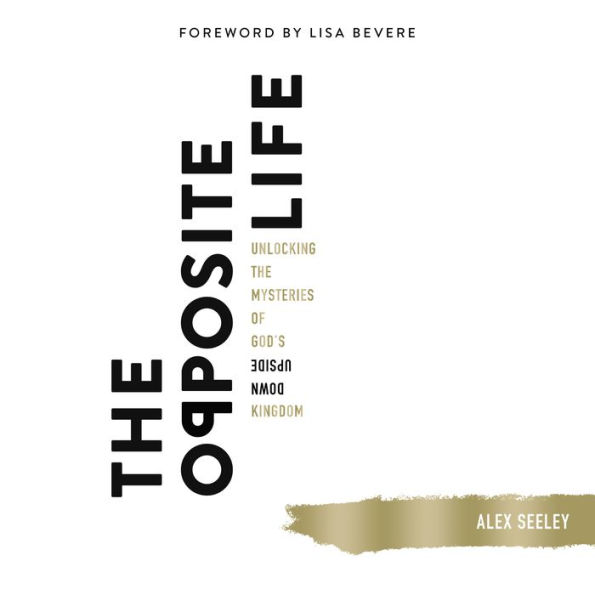 The Opposite Life: Unlocking the Mysteries of God's Upside-Down Kingdom