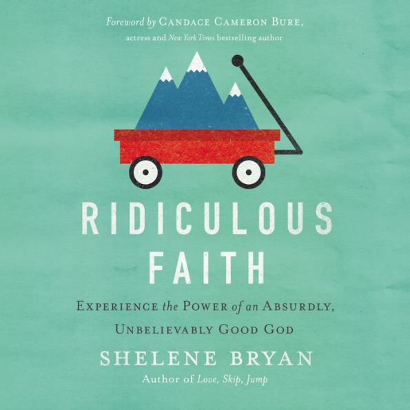 Ridiculous Faith: Experience the Power of an Absurdly, Unbelievably Good God