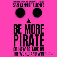 Be More Pirate: Or How to Take on the World and Win