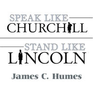 Speak Like Churchill, Stand Like Lincoln: 21 Powerful Secrets of History's Greatest Speakers