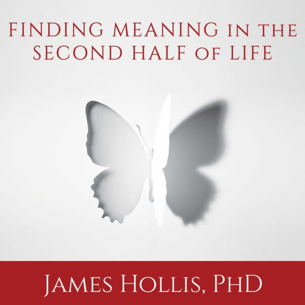 Finding Meaning in the Second Half of Life: How to Finally, Really Grow Up