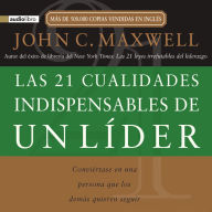 Las 21 cualidades indispensables de un líder : Conviértase en una persona que los demás quieren seguir