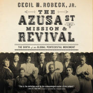 The Azusa Street Mission and Revival: The Birth of the Global Pentecostal Movement