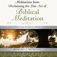 Meditations from Reclaiming the Lost Art of Biblical Meditation: Find True Peace in Jesus