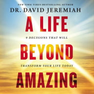 A Life Beyond Amazing: 9 Decisions That Will Transform Your Life Today