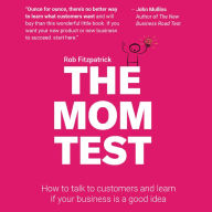 The Mom Test: How to Talk to Customers & Learn if Your Business is a Good Idea When Everyone is Lying to You