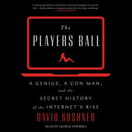 The Players Ball: A Genius, a Con Man, and the Secret History of the Internet's Rise