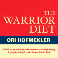 The Warrior Diet: Switch on Your Biological Powerhouse For High Energy, Explosive Strength, and a Leaner, Harder Body