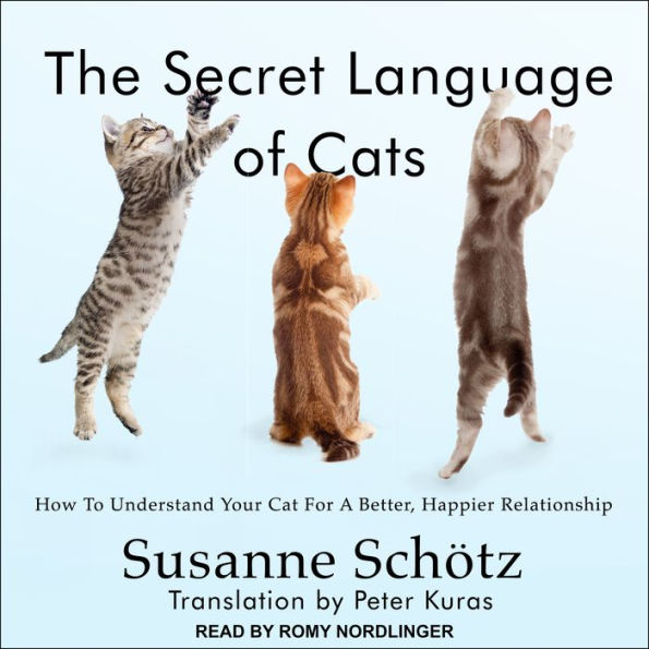 The Secret Language of Cats: How to Understand Your Cat for a Better, Happier Relationship