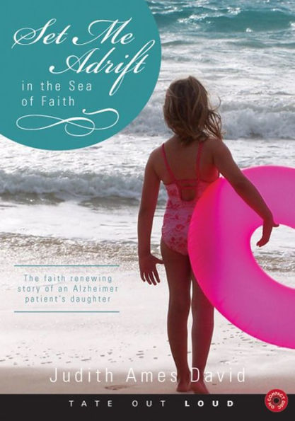 Set Me Adrift in the Sea of Faith : The Faith Renewing Story of an Alzheimer Patient's Daughter