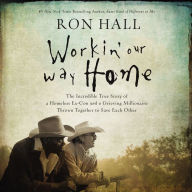 Workin' Our Way Home: The Incredible True Story of a Homeless Ex-Con and a Grieving Millionaire Thrown Together to Save Each Other