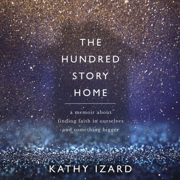 The Hundred Story Home: A Memoir of Finding Faith in Ourselves and Something Bigger