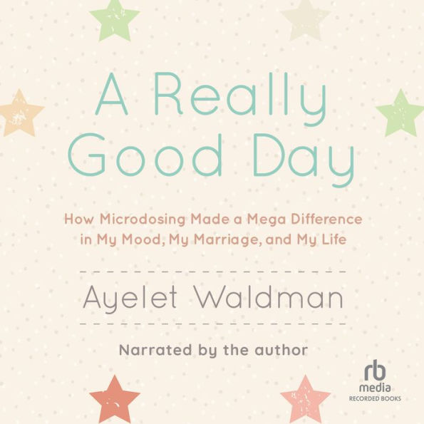 A Really Good Day: How Microdosing Made a Mega Difference in My Mood, My Marriage, and My Life