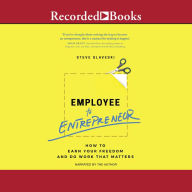 Employee to Entrepreneur: How to Earn Your Freedom and Do Work That Matters