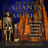 The Ancient Giants Who Ruled America: The Missing Skeletons and the Great Smithsonian Cover-Up