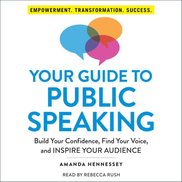 Your Guide to Public Speaking: Build Your Confidence, Find Your Voice, and Inspire Your Audience