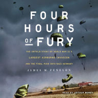 Four Hours of Fury: The Untold Story of World War II's Largest Airborne Invasion and the Final Push into Nazi Germany