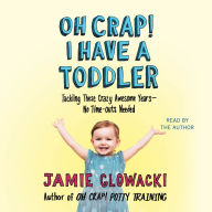 Oh Crap! I Have a Toddler: Tackling These Crazy Awesome Years-No Time-Outs Needed