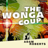 The Wonga Coup: A Tale of Guns, Germs and the Steely Determination to Create Mayhem in an Oil-Rich Corner of Africa