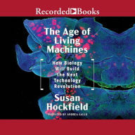 The Age of Living Machines: How the Convergence of Biology and Engineering Will Build the Next Technology Revolution