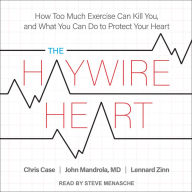 The Haywire Heart: How Too Much Exercise Can Kill You, and What You Can Do to Protect Your Heart