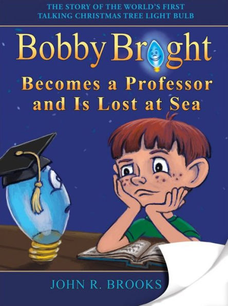 Bobby Bright Becomes a Professor and Is Lost at Sea amp; Meets His Maker: The Shocking Truth is Revealed! : The Story of the World's First Talking Christmas Tree Lightbulb