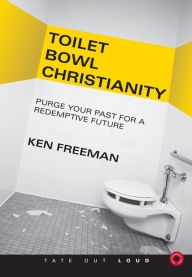 Toilet Bowl Christianity : Purge Your Past for a Redemptive Future