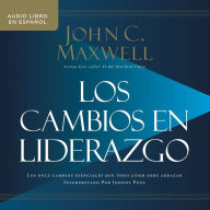 Los cambios en liderazgo: Los once cambios esenciales que todo líder debe abrazar