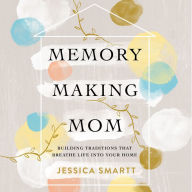 Memory-Making Mom: Building Traditions That Breathe Life Into Your Home