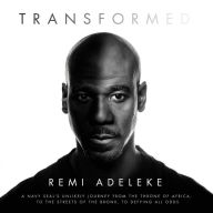 Transformed: A Navy SEAL's Unlikely Journey from the Throne of Africa, to the Streets of the Bronx, to Defying All Odds