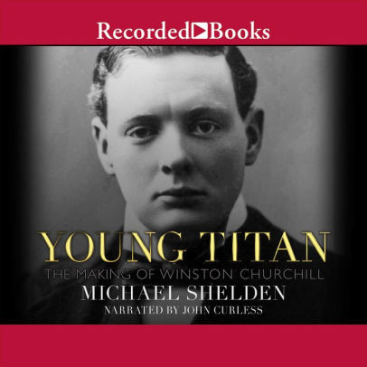 Title: Young Titan: The Making of Winston Churchill, Author: Michael Shelden, John Curless