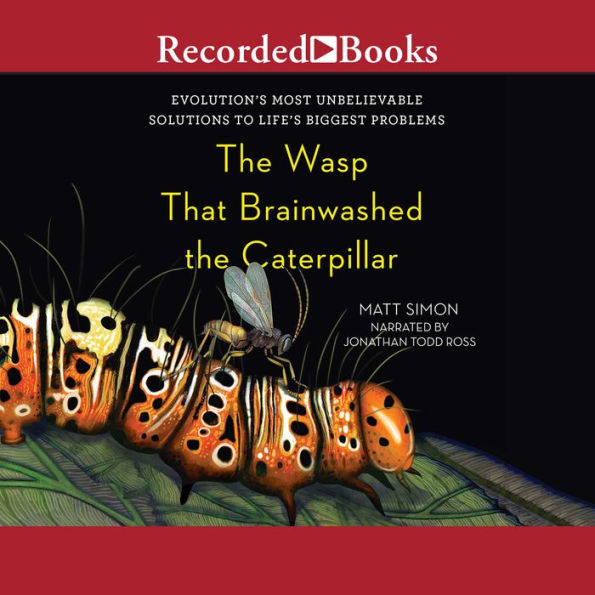 The Wasp That Brainwashed the Caterpillar: Evolution's Most Unbelievable Solutions to Life's Biggest Problems